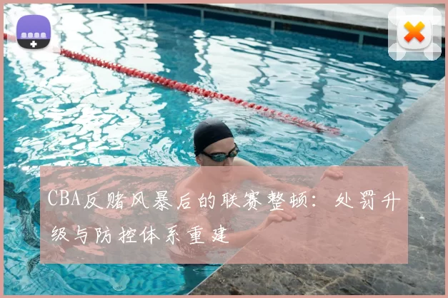 CBA反赌风暴后的联赛整顿：处罚升级与防控体系重建