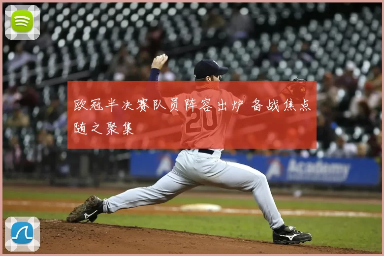 欧冠半决赛队员阵容出炉 备战焦点随之聚集