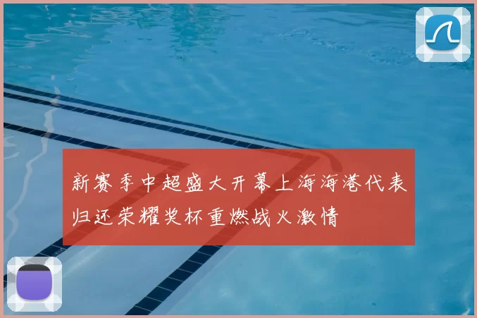 新赛季中超盛大开幕上海海港代表归还荣耀奖杯重燃战火激情