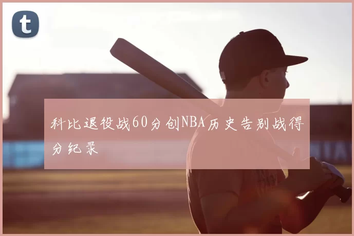 科比退役战60分创NBA历史告别战得分纪录