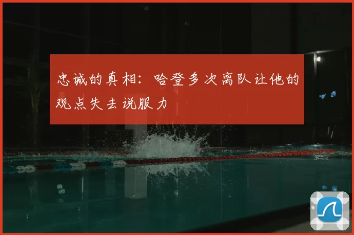忠诚的真相：哈登多次离队让他的观点失去说服力