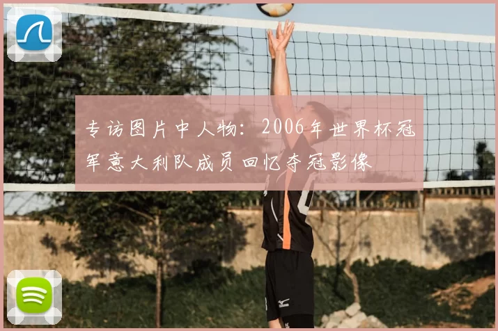 专访图片中人物：2006年世界杯冠军意大利队成员回忆夺冠影像