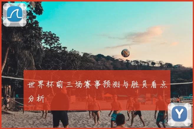 世界杯前三场赛事预测与胜负看点分析