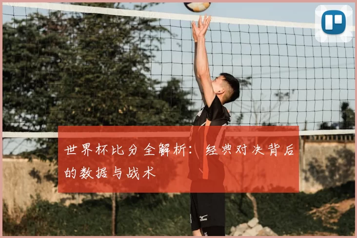 世界杯比分全解析:经典对决背后的数据与战术