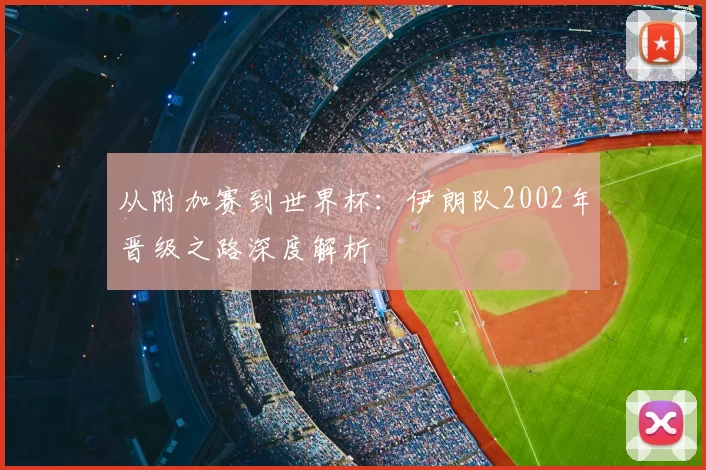 从附加赛到世界杯：伊朗队2002年晋级之路深度解析