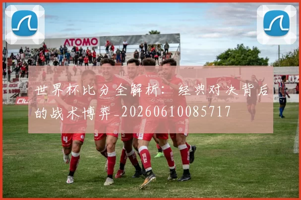 世界杯比分全解析：经典对决背后的战术博弈_20260610085717