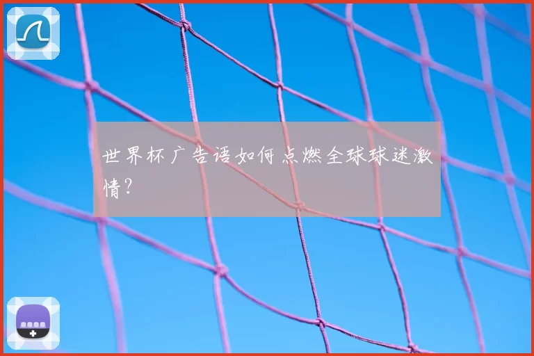 世界杯广告语如何点燃全球球迷激情?