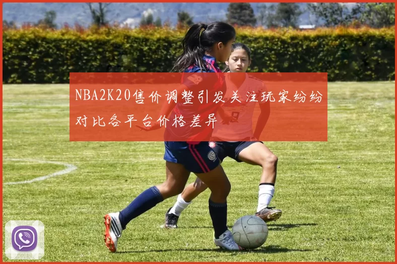 NBA2K20售价调整引发关注玩家纷纷对比各平台价格差异