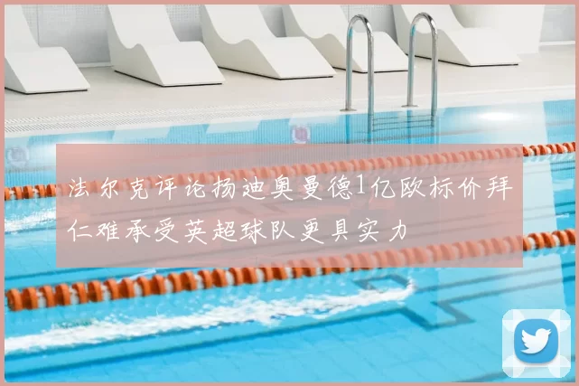法尔克评论扬迪奥曼德1亿欧标价拜仁难承受英超球队更具实力