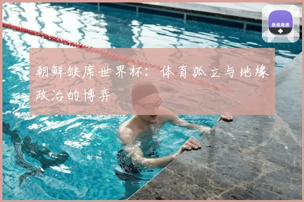 朝鲜缺席世界杯:体育孤立与地缘政治的博弈