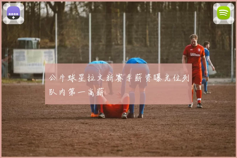 公牛球星拉文新赛季薪资曝光位列队内第一高薪