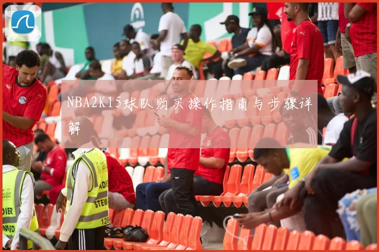 NBA2K15球队购买操作指南与步骤详解