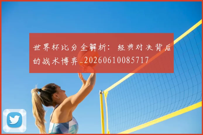 世界杯比分全解析:经典对决背后的战术博弈_20260610085717