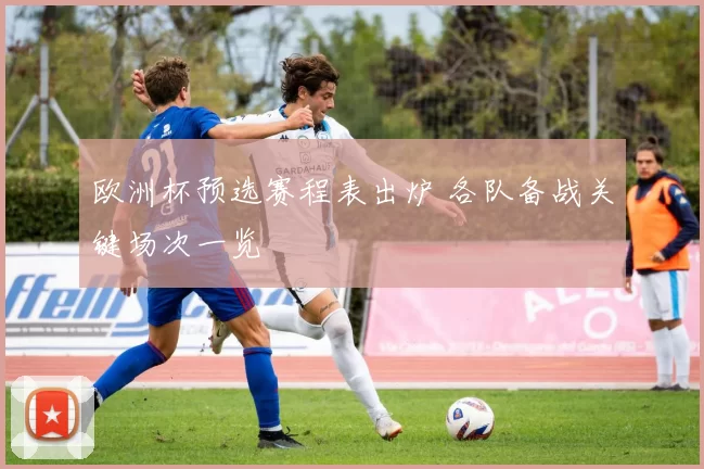 欧洲杯预选赛程表出炉 各队备战关键场次一览
