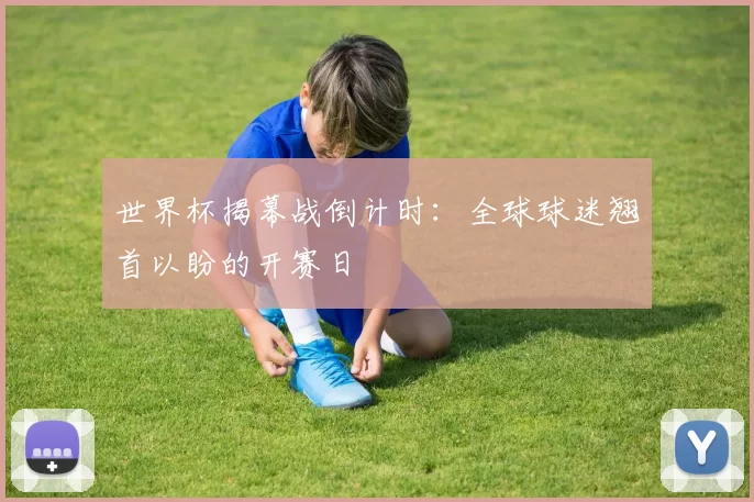 世界杯揭幕战倒计时：全球球迷翘首以盼的开赛日