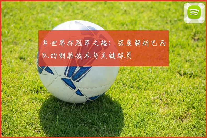 年世界杯冠军之路:深度解析巴西队的制胜战术与关键球员