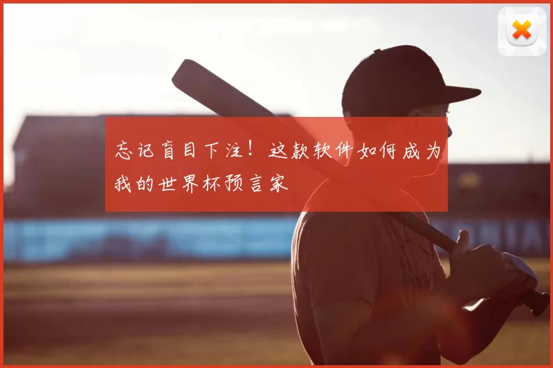 忘记盲目下注!这款软件如何成为我的世界杯预言家