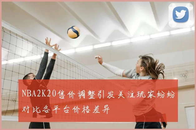 NBA2K20售价调整引发关注玩家纷纷对比各平台价格差异