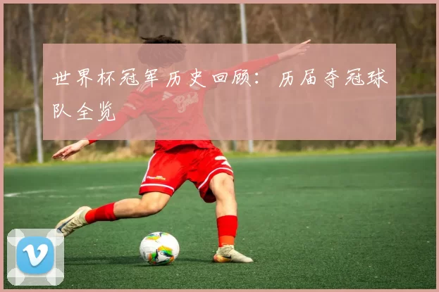 世界杯冠军历史回顾:历届夺冠球队全览