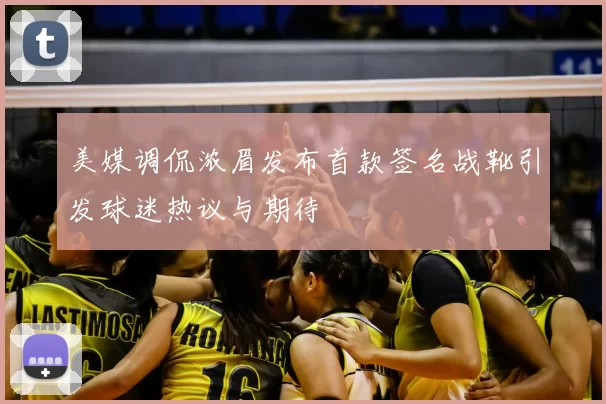 美媒调侃浓眉发布首款签名战靴引发球迷热议与期待