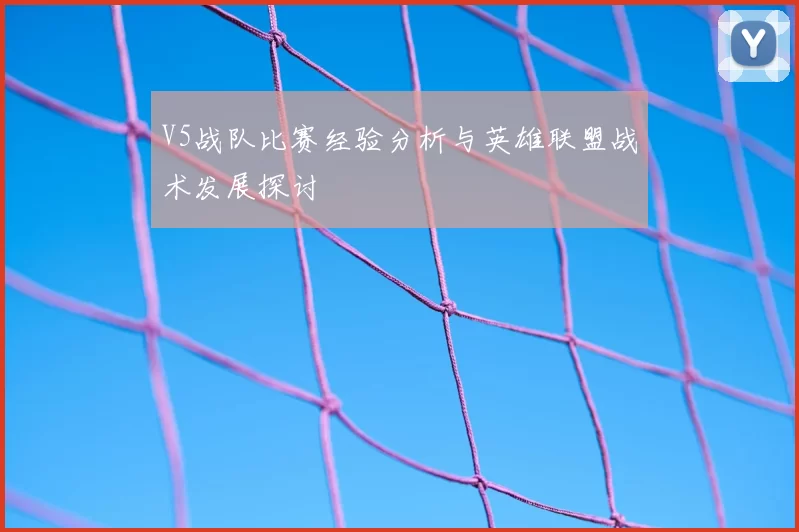 V5战队比赛经验分析与英雄联盟战术发展探讨