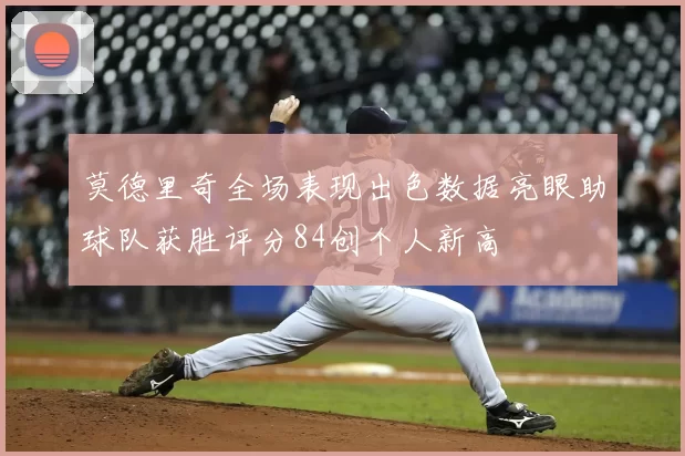莫德里奇全场表现出色数据亮眼助球队获胜评分84创个人新高