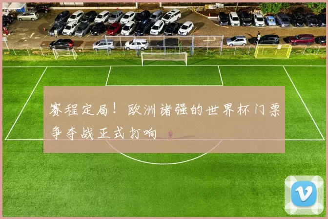 赛程定局！欧洲诸强的世界杯门票争夺战正式打响