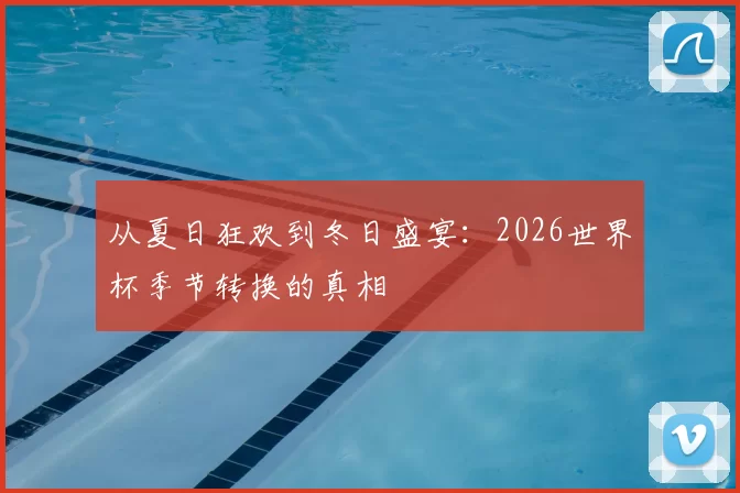 从夏日狂欢到冬日盛宴:2026世界杯季节转换的真相