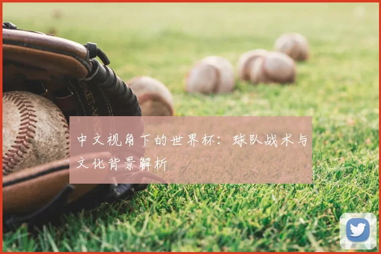 中文视角下的世界杯:球队战术与文化背景解析