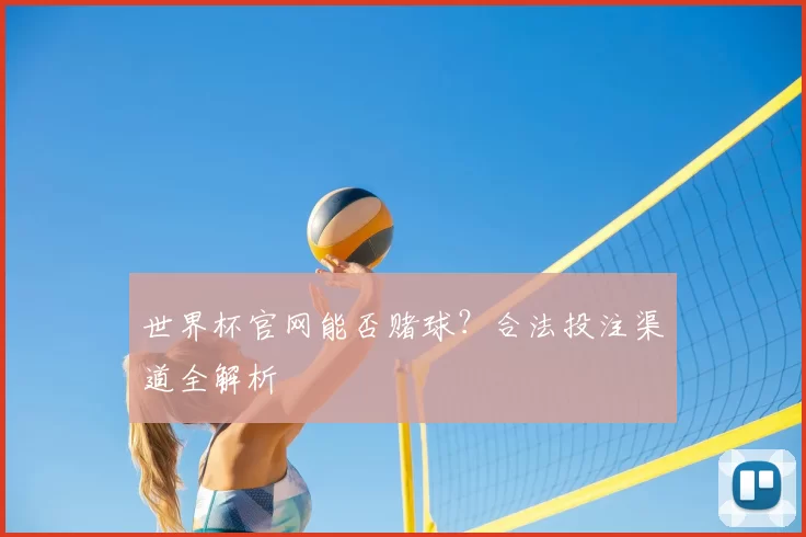 世界杯官网能否赌球？合法投注渠道全解析