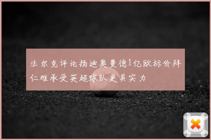 法尔克评论扬迪奥曼德1亿欧标价拜仁难承受英超球队更具实力