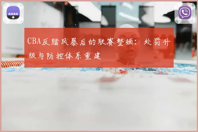 CBA反赌风暴后的联赛整顿：处罚升级与防控体系重建