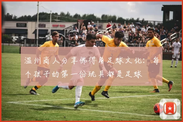 温州商人分享佛得角足球文化:每个孩子的第一份玩具都是足球