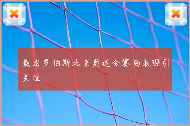 戴龙罗伯斯北京奥运会赛场表现引关注