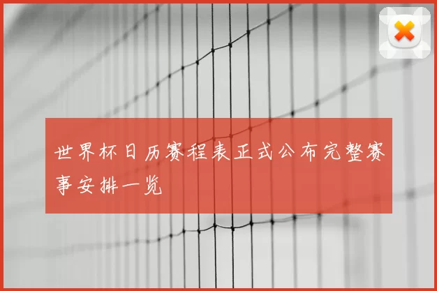 世界杯日历赛程表正式公布完整赛事安排一览