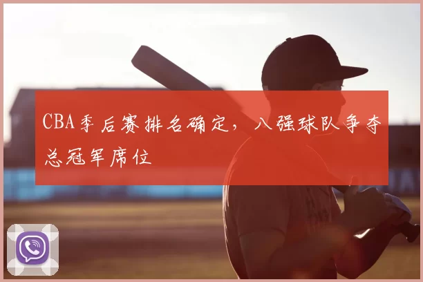 CBA季后赛排名确定,八强球队争夺总冠军席位
