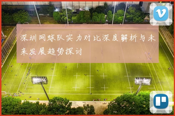 深圳网球队实力对比深度解析与未来发展趋势探讨