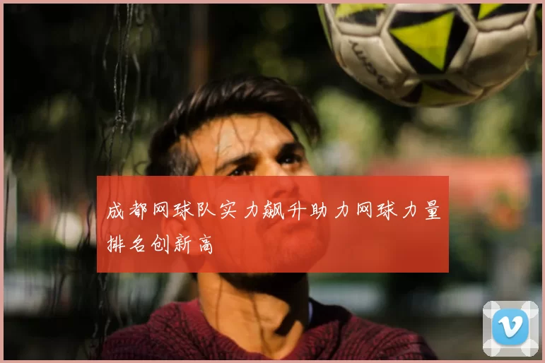 成都网球队实力飙升助力网球力量排名创新高