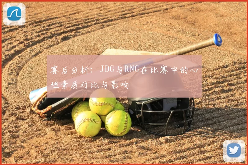 赛后分析:JDG与RNG在比赛中的心理素质对比与影响
