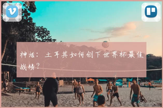 神话：土耳其如何创下世界杯最佳战绩？