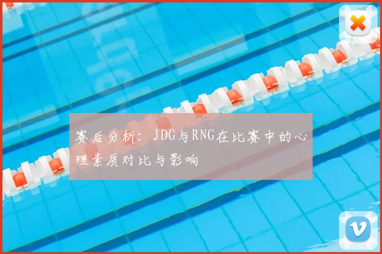 赛后分析:JDG与RNG在比赛中的心理素质对比与影响