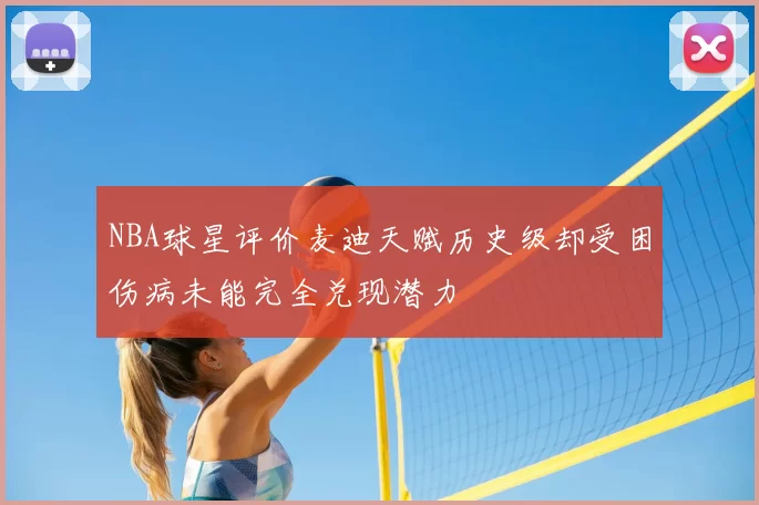 NBA球星评价麦迪天赋历史级却受困伤病未能完全兑现潜力