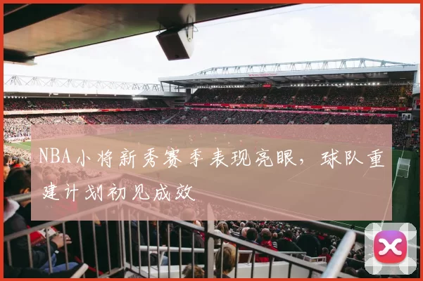 NBA小将新秀赛季表现亮眼，球队重建计划初见成效