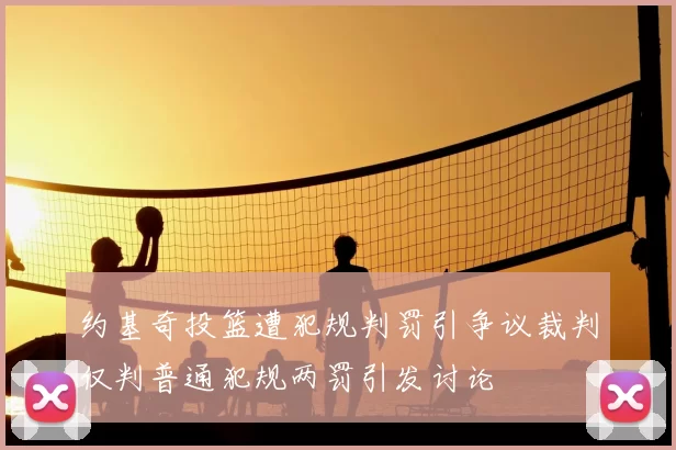 约基奇投篮遭犯规判罚引争议裁判仅判普通犯规两罚引发讨论