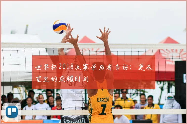 世界杯2018决赛亲历者专访：更衣室里的荣耀时刻