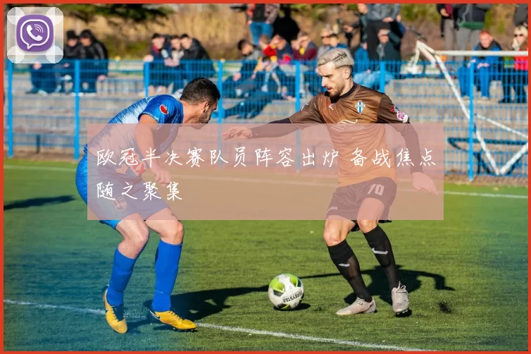 欧冠半决赛队员阵容出炉 备战焦点随之聚集