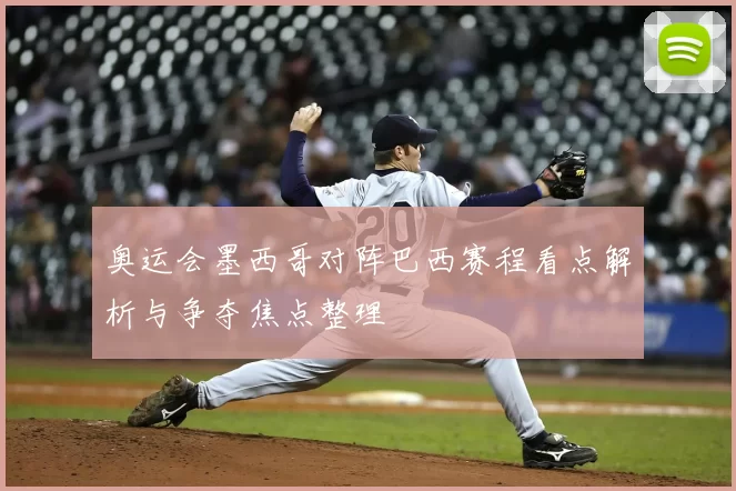 奥运会墨西哥对阵巴西赛程看点解析与争夺焦点整理