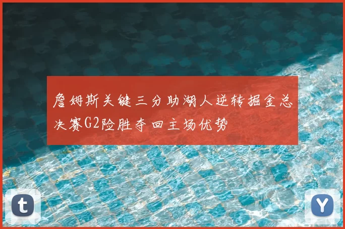 詹姆斯关键三分助湖人逆转掘金总决赛G2险胜夺回主场优势