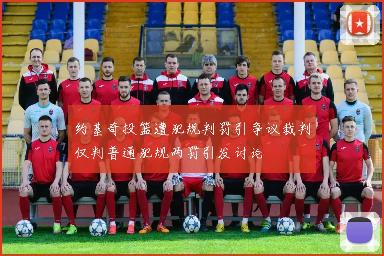 约基奇投篮遭犯规判罚引争议裁判仅判普通犯规两罚引发讨论