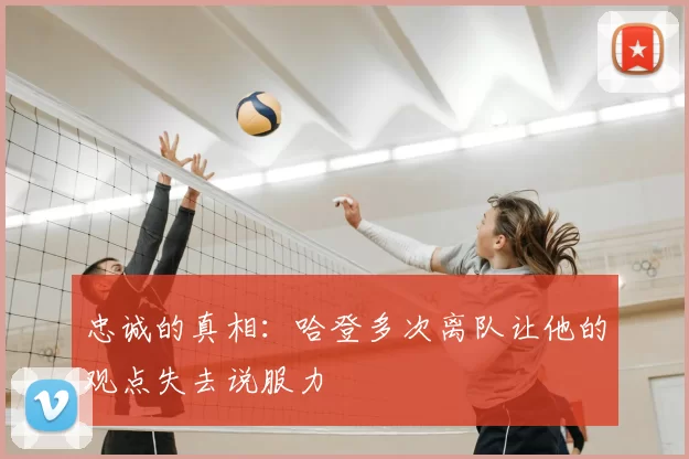 忠诚的真相:哈登多次离队让他的观点失去说服力